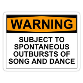 WARNING: SUBJECT TO SPONTANEOUS OUTBURSTS OF SONG AND DANCE